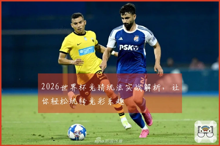 2026世界杯竞猜玩法实战解析，让你轻松玩转竞彩乐趣
