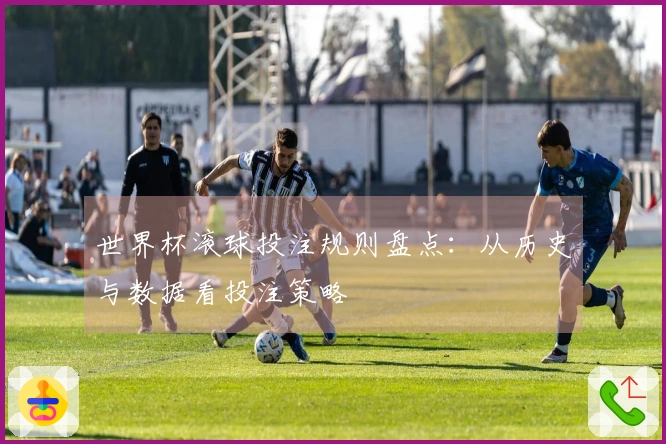 世界杯滚球投注规则盘点：从历史与数据看投注策略