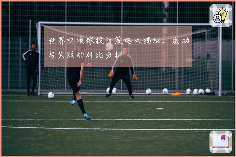 世界杯滚球投注策略大揭秘：成功与失败的对比分析
