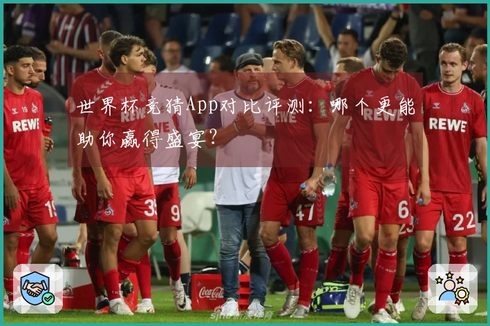 世界杯竞猜App对比评测：哪个更能助你赢得盛宴？