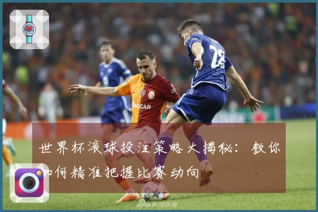 世界杯滚球投注策略大揭秘：教你如何精准把握比赛动向