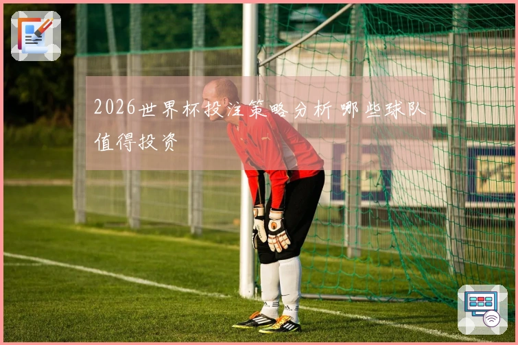 2026世界杯投注策略分析 哪些球队值得投资