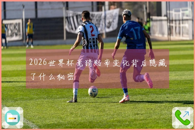 2026世界杯竞猜赔率变化背后隐藏了什么秘密