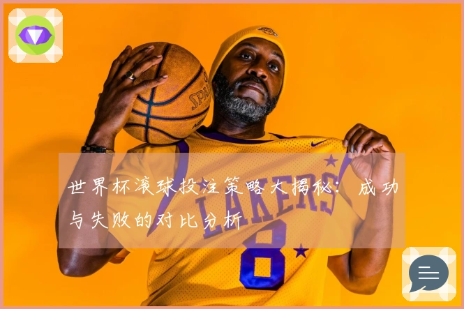 世界杯滚球投注策略大揭秘：成功与失败的对比分析