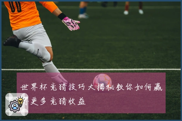 世界杯竞猜技巧大揭秘教你如何赢得更多竞猜收益