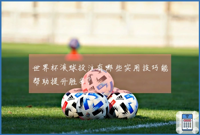 世界杯滚球投注有哪些实用技巧能帮助提升胜率?
