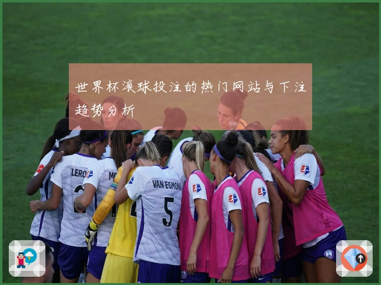 世界杯滚球投注的热门网站与下注趋势分析