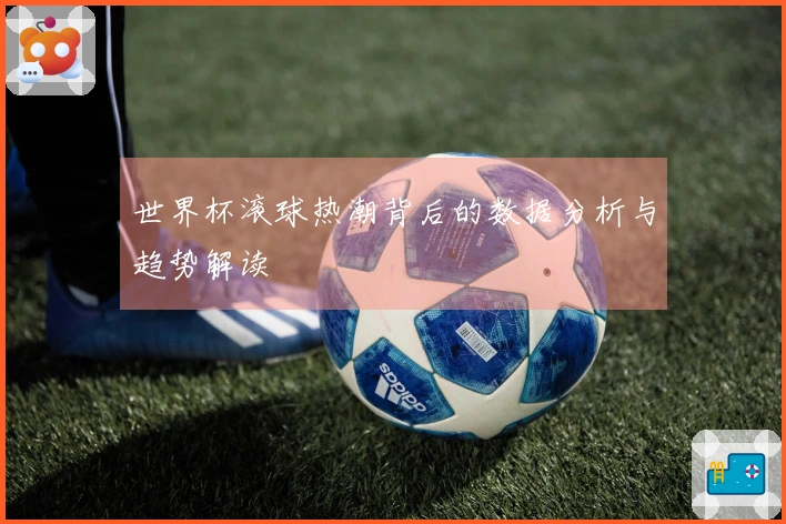 世界杯滚球热潮背后的数据分析与趋势解读