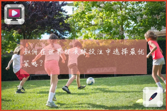 如何在世界杯滚球投注中选择最优策略？