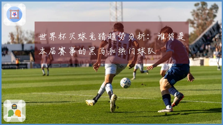世界杯买球竞猜趋势分析：谁将是本届赛事的黑马和热门球队