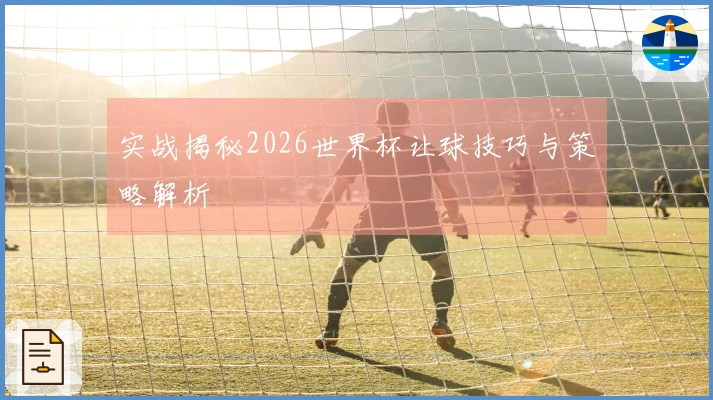 实战揭秘2026世界杯让球技巧与策略解析