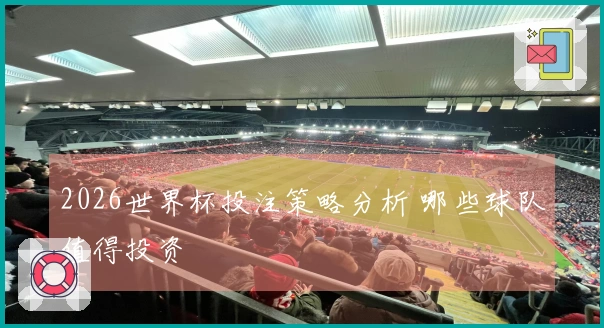 2026世界杯投注策略分析 哪些球队值得投资
