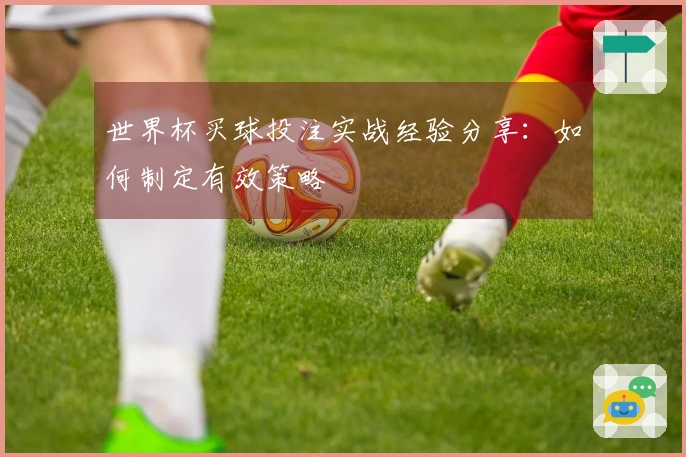 世界杯买球投注实战经验分享：如何制定有效策略