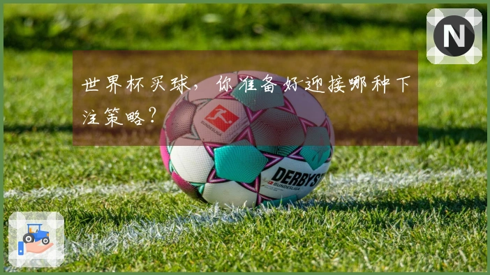 世界杯买球，你准备好迎接哪种下注策略？