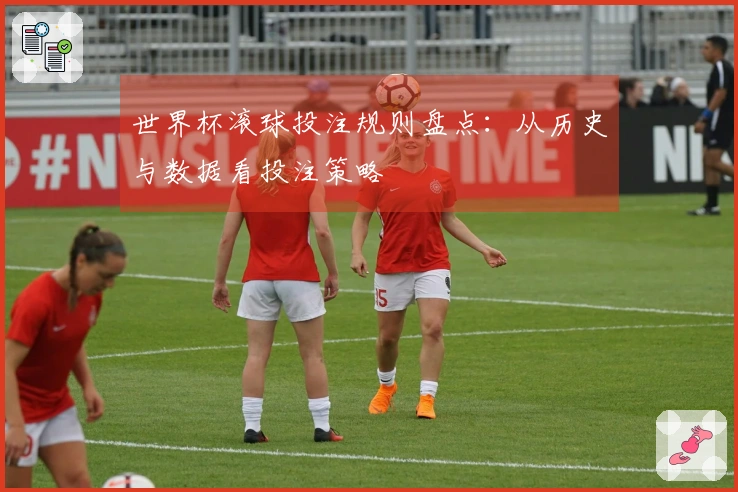 世界杯滚球投注规则盘点：从历史与数据看投注策略