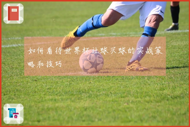 如何看待世界杯让球买球的实战策略和技巧
