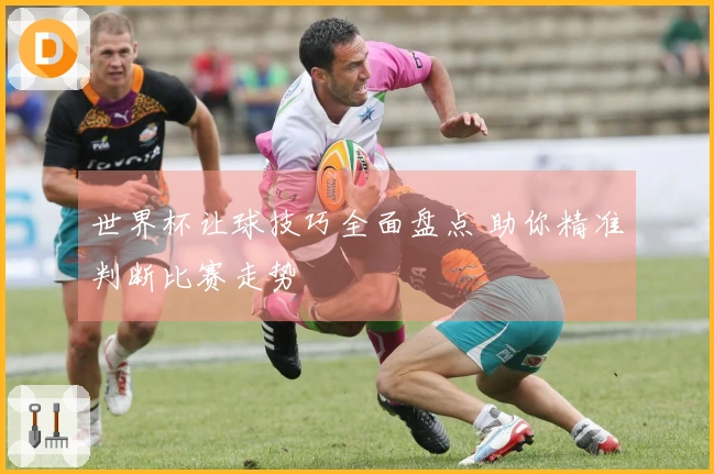 世界杯让球技巧全面盘点 助你精准判断比赛走势