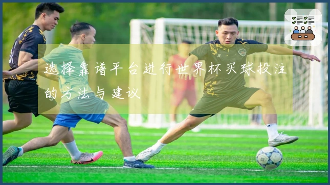 选择靠谱平台进行世界杯买球投注的方法与建议