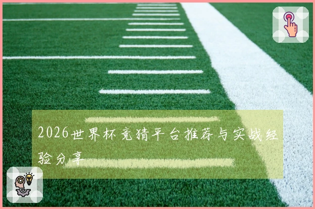 2026世界杯竞猜平台推荐与实战经验分享