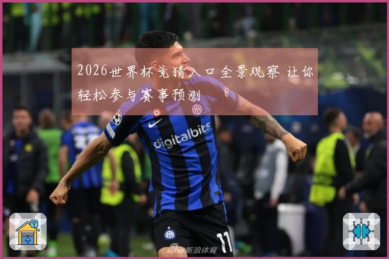 2026世界杯竞猜入口全景观察 让你轻松参与赛事预测